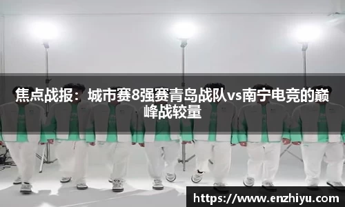 焦点战报：城市赛8强赛青岛战队vs南宁电竞的巅峰战较量
