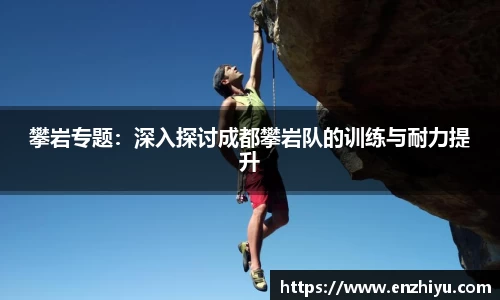 攀岩专题：深入探讨成都攀岩队的训练与耐力提升