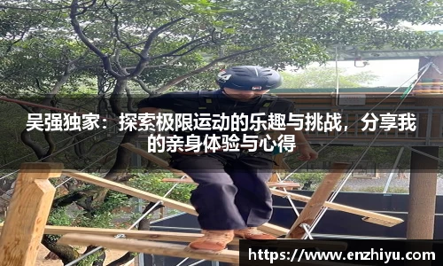 吴强独家：探索极限运动的乐趣与挑战，分享我的亲身体验与心得